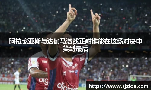 阿拉戈亚斯与达伽马激战正酣谁能在这场对决中笑到最后