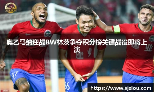 奥乙马纳迎战BW林茨争夺积分榜关键战役即将上演