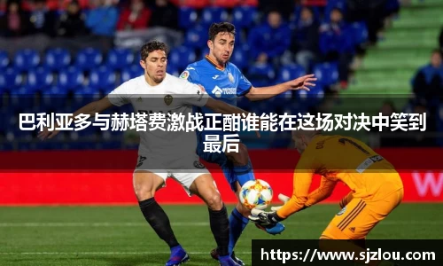 巴利亚多与赫塔费激战正酣谁能在这场对决中笑到最后
