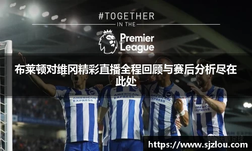 布莱顿对维冈精彩直播全程回顾与赛后分析尽在此处